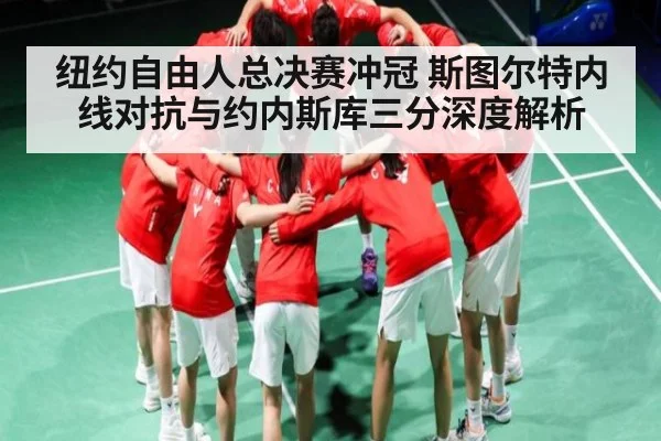 纽约自由人总决赛冲冠 斯图尔特内线对抗与约内斯库三分深度解析（kaiyun.com）